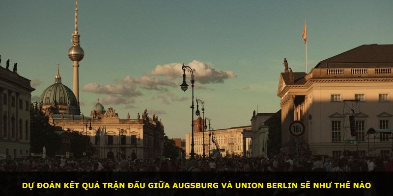 Dự đoán kết quả trận đấu giữa Augsburg và Union Berlin sẽ như thế nào