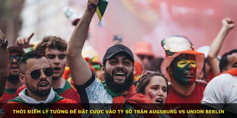 Thời điểm lý tưởng để đặt cược vào tỷ số trận Augsburg vs Union Berlin
