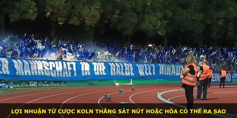 Lợi nhuận từ cược Koln thắng sát nút hoặc hòa có thể ra sao