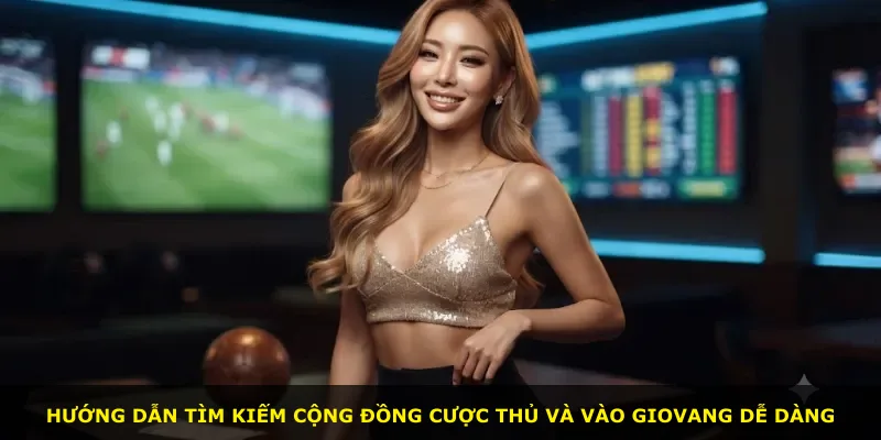 Hướng dẫn tìm kiếm cộng đồng cược thủ và vào Giovang dễ dàng