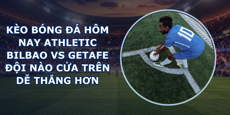 kèo bóng đá hôm nay Athletic Bilbao vs Getafe