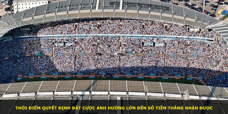 Thời điểm quyết định đặt cược ảnh hưởng lớn đến số tiền thắng nhận được