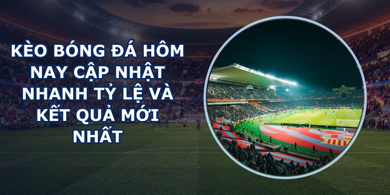 Kèo Bóng Đá Hôm Nay
