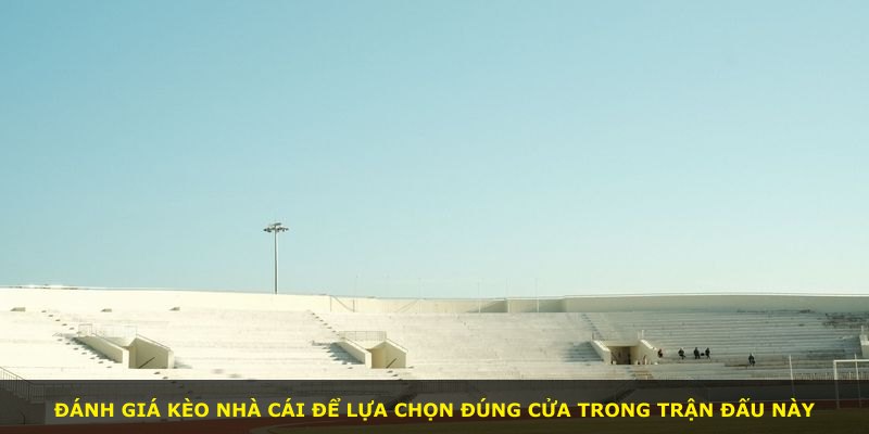 Đánh giá kèo nhà cái để lựa chọn đúng cửa trong trận đấu này