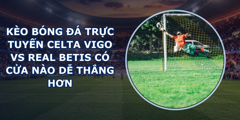 kèo bóng đá trực tuyến Celta Vigo vs Real Betis