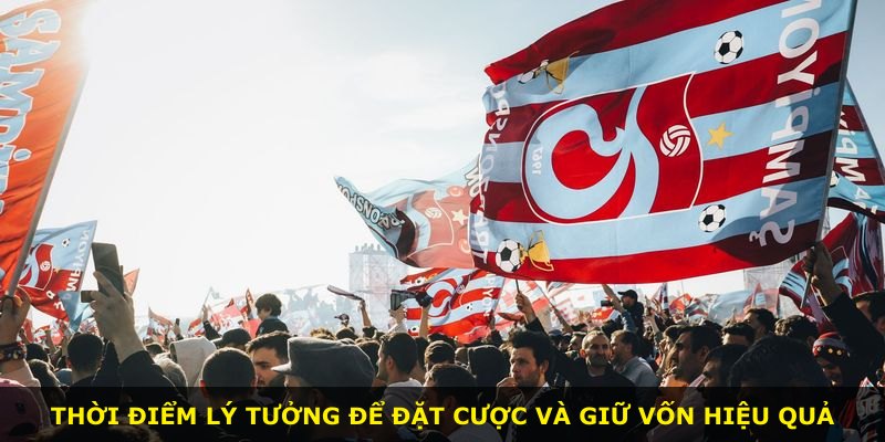 Thời điểm lý tưởng để đặt cược và giữ vốn hiệu quả