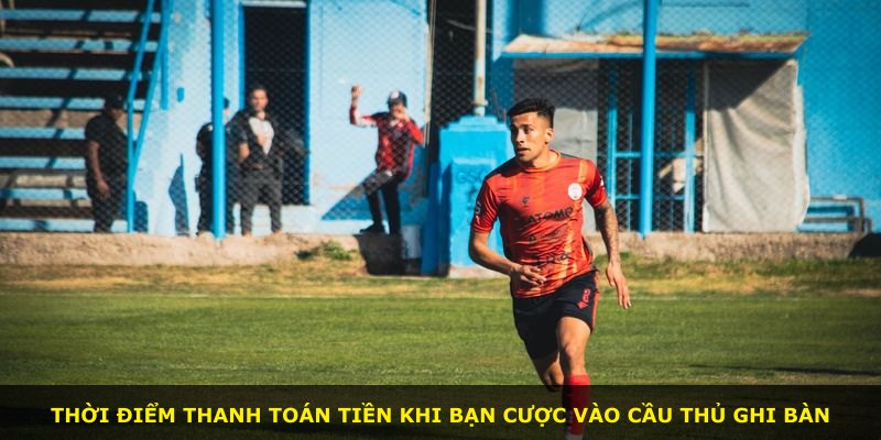Thời điểm thanh toán tiền khi bạn cược vào cầu thủ ghi bàn