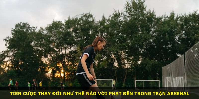 Tiền cược thay đổi như thế nào với phạt đền trong trận Arsenal