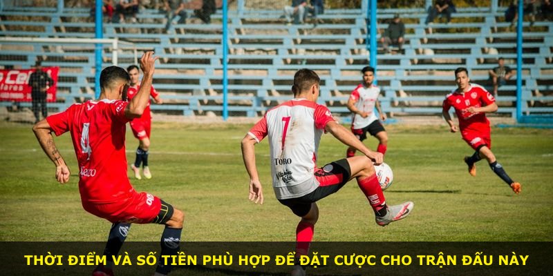 Thời điểm và số tiền phù hợp để đặt cược cho trận đấu này