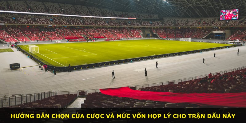 Hướng dẫn chọn cửa cược và mức vốn hợp lý cho trận đấu này