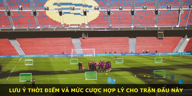 Lưu ý thời điểm và mức cược hợp lý cho trận đấu này