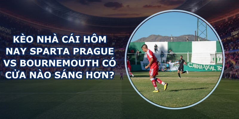 kèo nhà cái hôm nay Sparta Prague vs Bournemouth