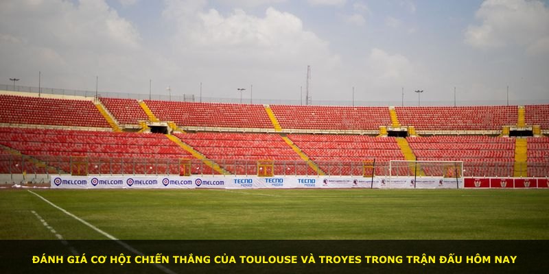 Đánh giá cơ hội chiến thắng của Toulouse và Troyes trong trận đấu hôm nay