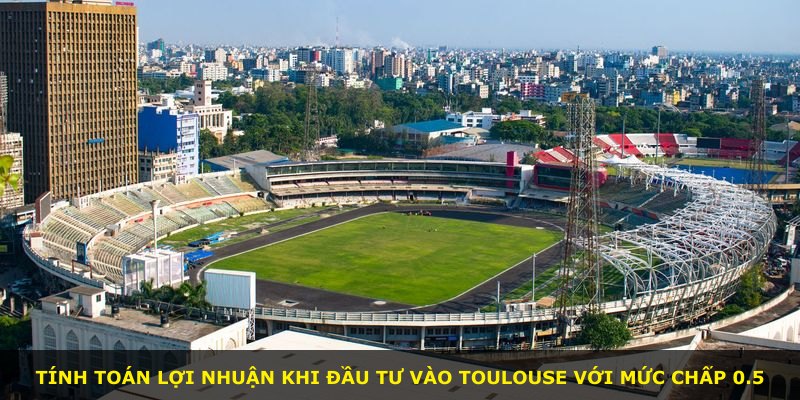 Tính toán lợi nhuận khi đầu tư vào Toulouse với mức chấp 0.5