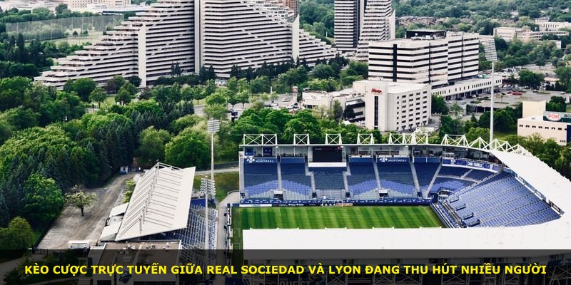 Kèo cược trực tuyến giữa Real Sociedad và Lyon đang thu hút nhiều người