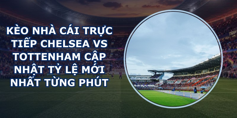 kèo nhà cái trực tiếp Chelsea vs Tottenham