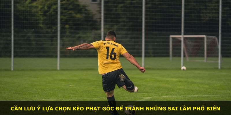 Cần lưu ý lựa chọn kèo phạt góc để tránh những sai lầm phổ biến