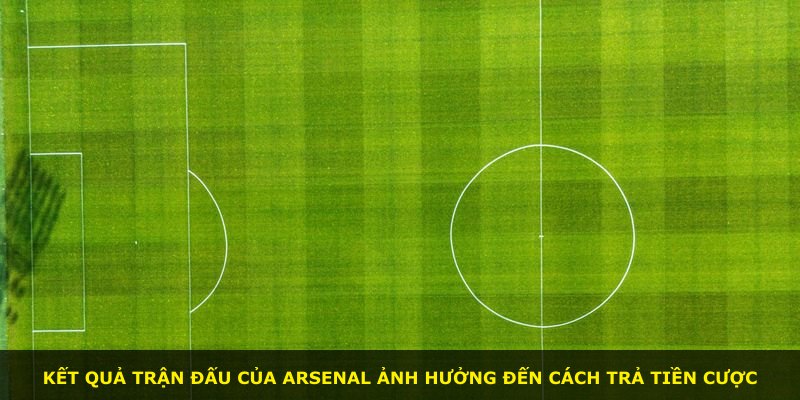 Kết quả trận đấu của Arsenal ảnh hưởng đến cách trả tiền cược