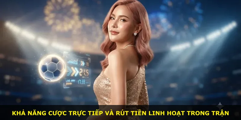 Khả năng cược trực tiếp và rút tiền linh hoạt trong trận
