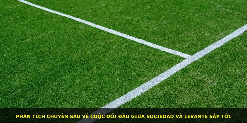 Phân tích chuyên sâu về cuộc đối đầu giữa Sociedad và Levante sắp tới