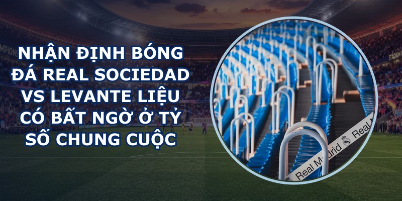 nhận định bóng đá Real Sociedad vs Levante