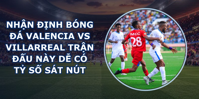 nhan dinh bong da Valencia vs Villarreal