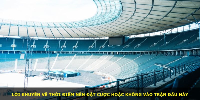 Lời khuyên về thời điểm nên đặt cược hoặc không vào trận đấu này