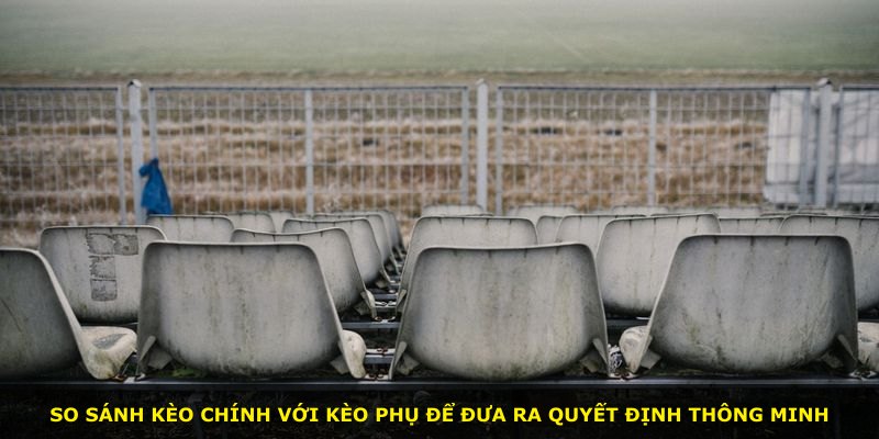 So sánh kèo chính với kèo phụ để đưa ra quyết định thông minh