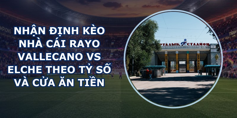 nhận định kèo nhà cái Rayo Vallecano vs Elche