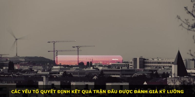 Các yếu tố quyết định kết quả trận đấu được đánh giá kỹ lưỡng