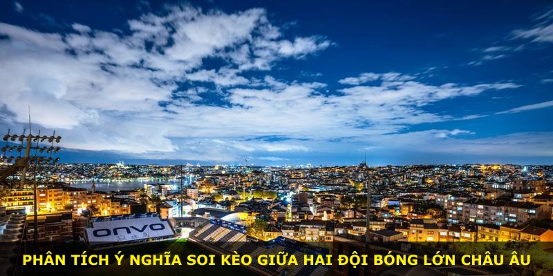 Phân tích ý nghĩa soi kèo giữa hai đội bóng lớn châu Âu