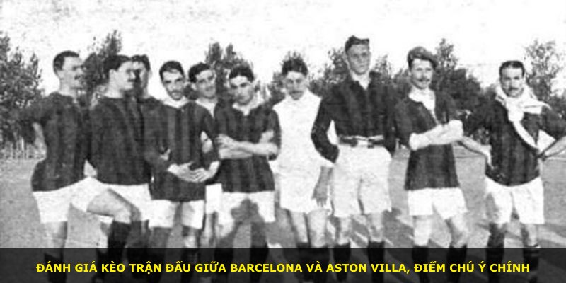 Đánh giá kèo trận đấu giữa Barcelona và Aston Villa, điểm chú ý chính