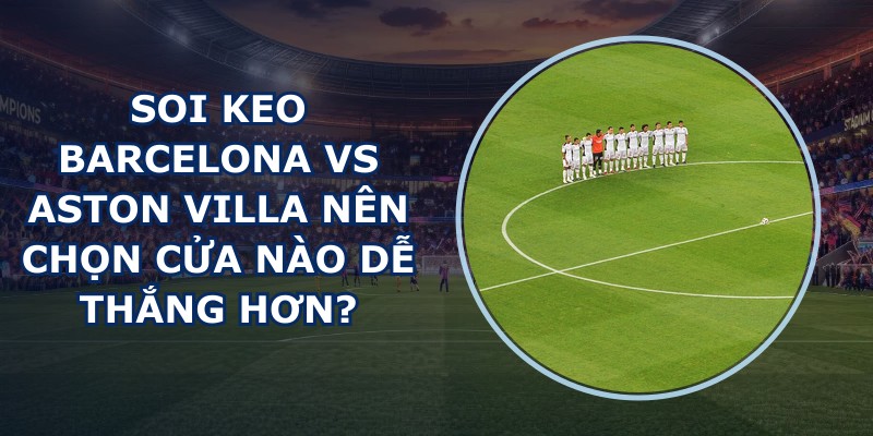 soi keo Barcelona vs Aston Villa