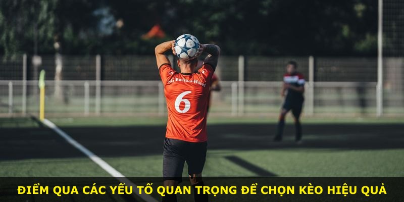 Điểm qua các yếu tố quan trọng để chọn kèo hiệu quả