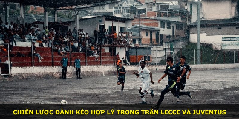 Chiến lược đánh kèo hợp lý trong trận Lecce và Juventus
