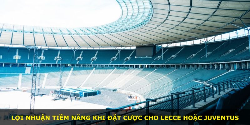 Lợi nhuận tiềm năng khi đặt cược cho Lecce hoặc Juventus