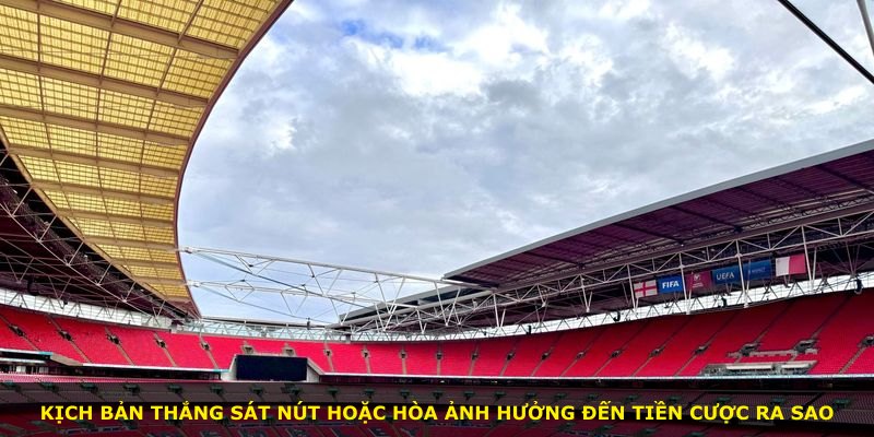 Kịch bản thắng sát nút hoặc hòa ảnh hưởng đến tiền cược ra sao
