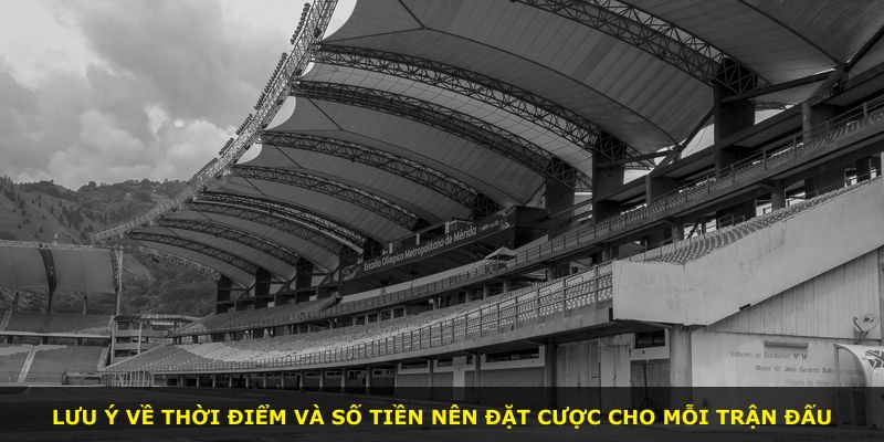 Lưu ý về thời điểm và số tiền nên đặt cược cho mỗi trận đấu