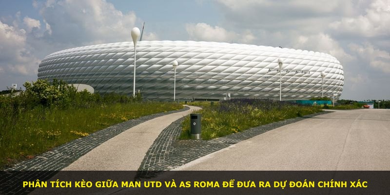 Phân tích kèo giữa Man Utd và AS Roma để đưa ra dự đoán chính xác