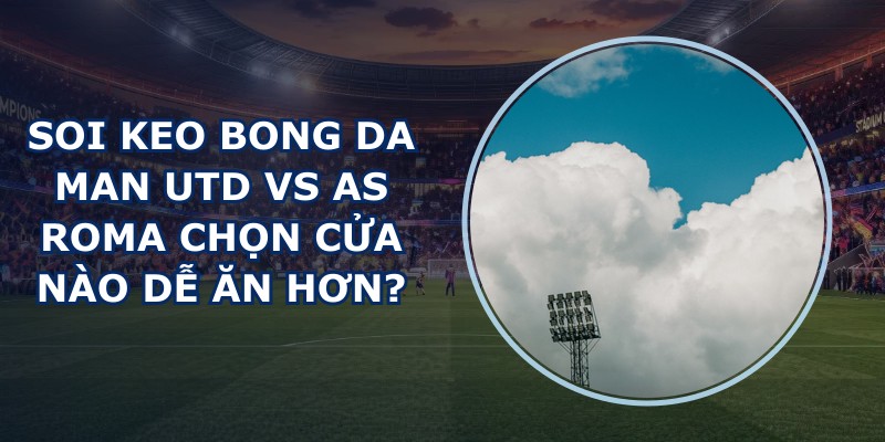 soi keo bong da Man Utd vs AS Roma