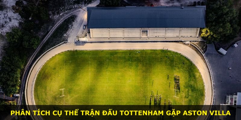 Phân tích cụ thể trận đấu Tottenham gặp Aston Villa