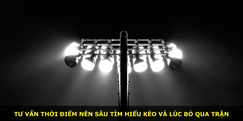 Tư vấn thời điểm nên sâu tìm hiểu kèo và lúc bỏ qua trận