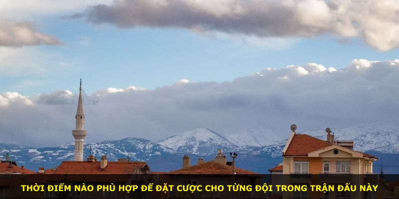 Thời điểm nào phù hợp để đặt cược cho từng đội trong trận đấu này