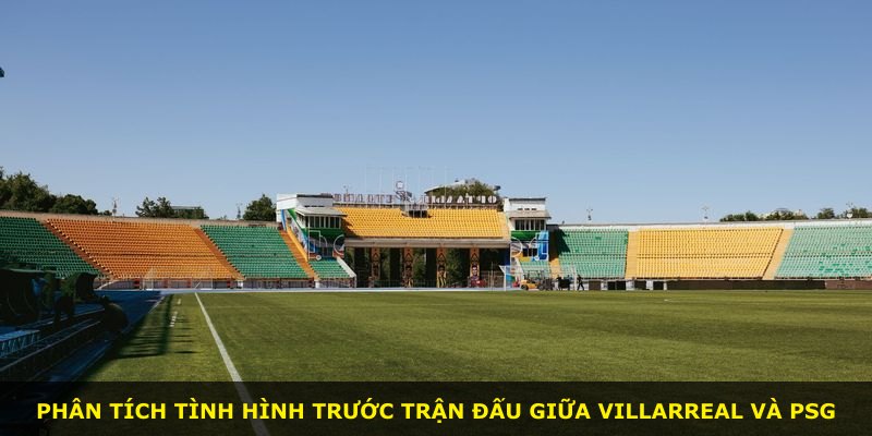 Phân tích tình hình trước trận đấu giữa Villarreal và PSG