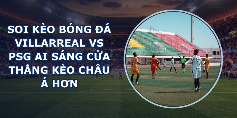soi kèo bóng đá Villarreal vs PSG