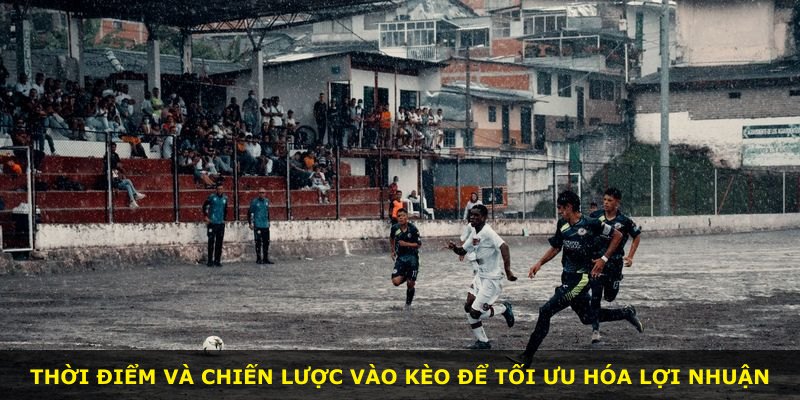 Thời điểm và chiến lược vào kèo để tối ưu hóa lợi nhuận