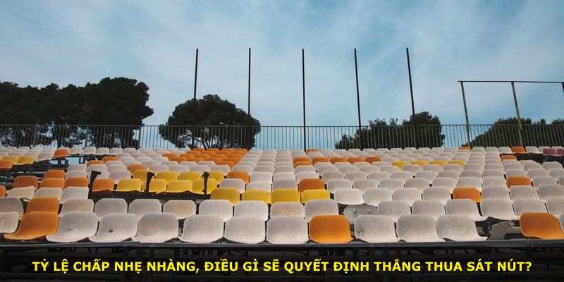 Tỷ lệ chấp nhẹ nhàng, điều gì sẽ quyết định thắng thua sát nút?