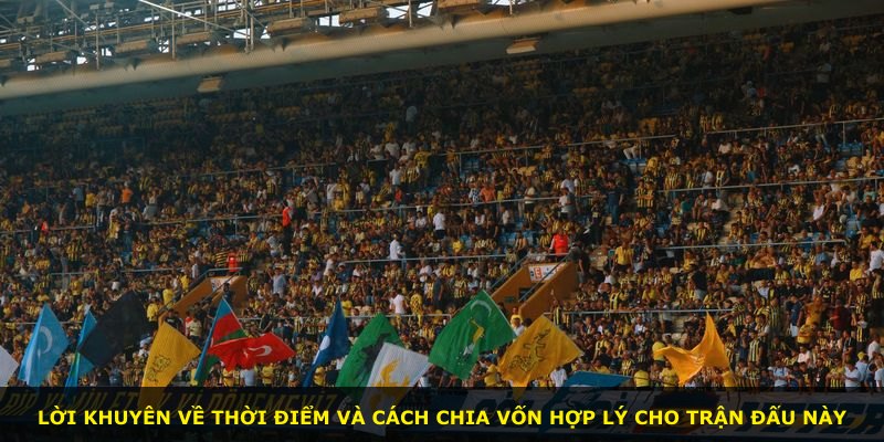 Lời khuyên về thời điểm và cách chia vốn hợp lý cho trận đấu này