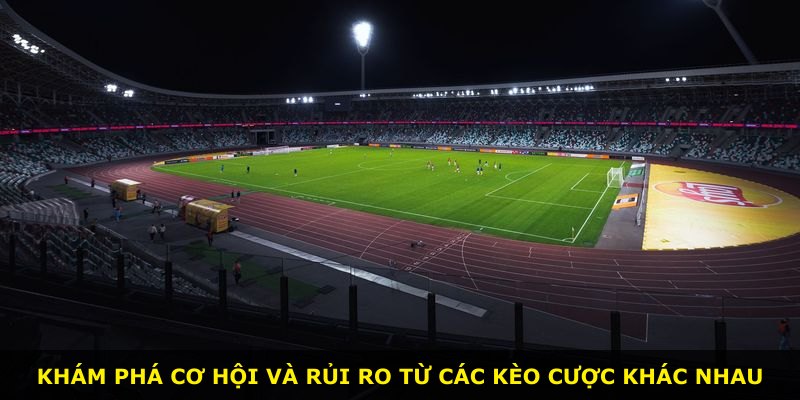 Khám phá cơ hội và rủi ro từ các kèo cược khác nhau