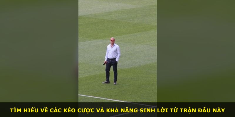 Tìm hiểu về các kèo cược và khả năng sinh lời từ trận đấu này